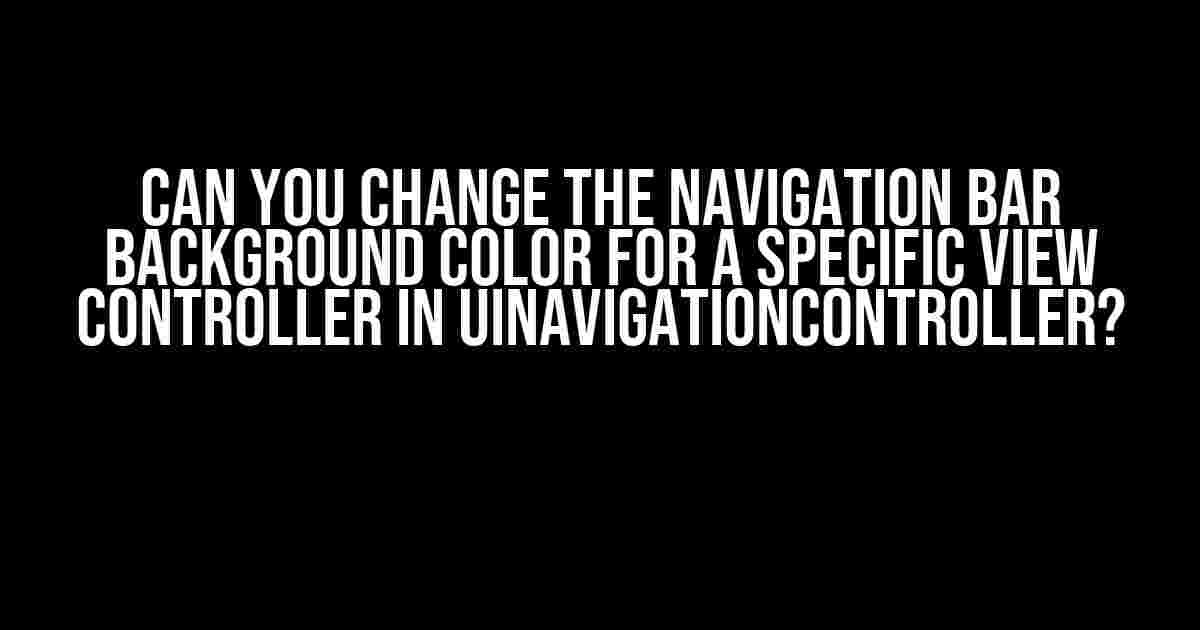 Can You Change the Navigation Bar Background Color for a Specific View Controller in UINavigationController?