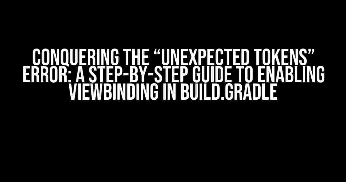 Conquering the “Unexpected Tokens” Error: A Step-by-Step Guide to Enabling ViewBinding in build.gradle