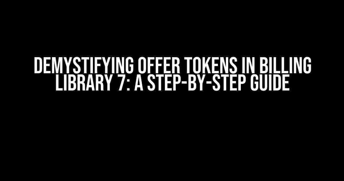 Demystifying Offer Tokens in Billing Library 7: A Step-by-Step Guide