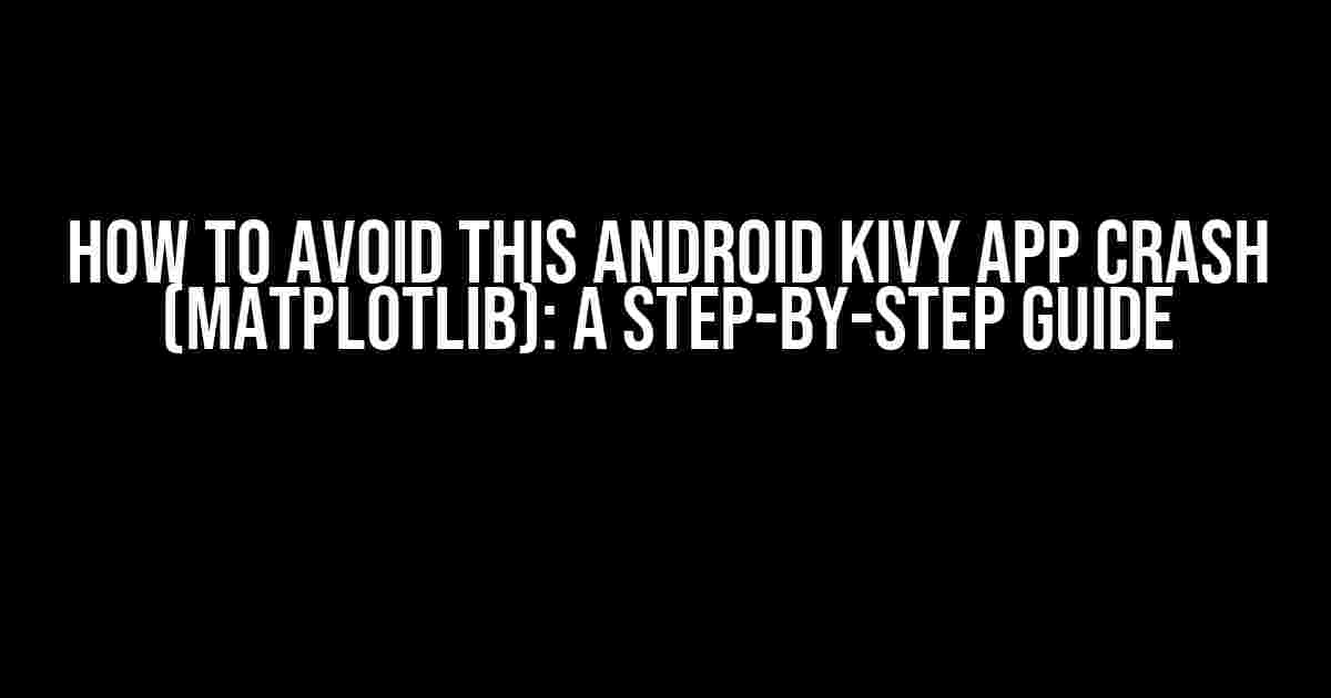 How to Avoid this Android Kivy App Crash (matplotlib): A Step-by-Step Guide