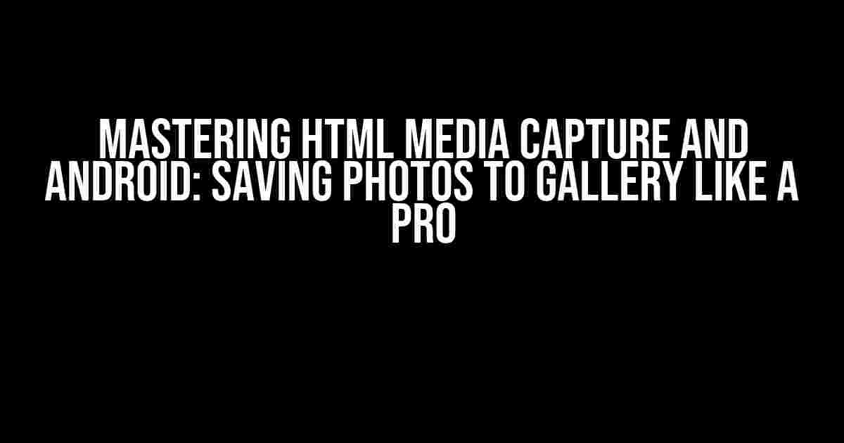 Mastering HTML Media Capture and Android: Saving Photos to Gallery Like a Pro