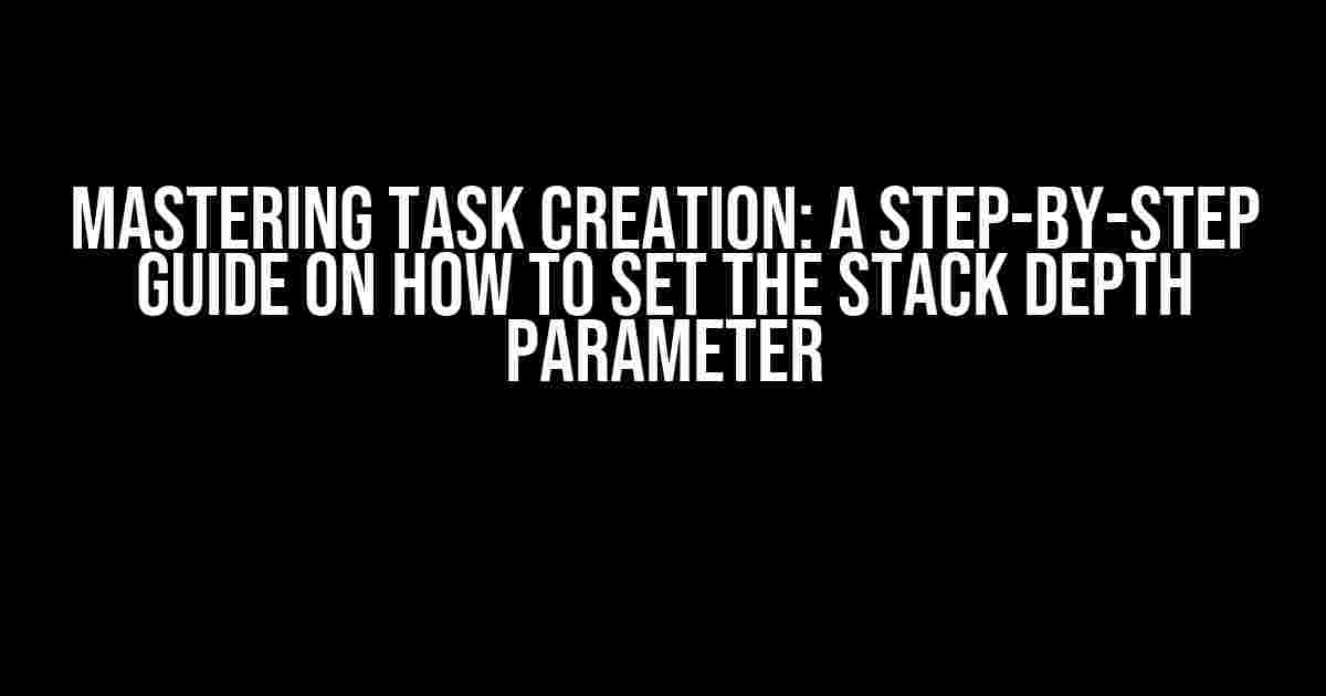 Mastering Task Creation: A Step-by-Step Guide on How to Set the Stack Depth Parameter