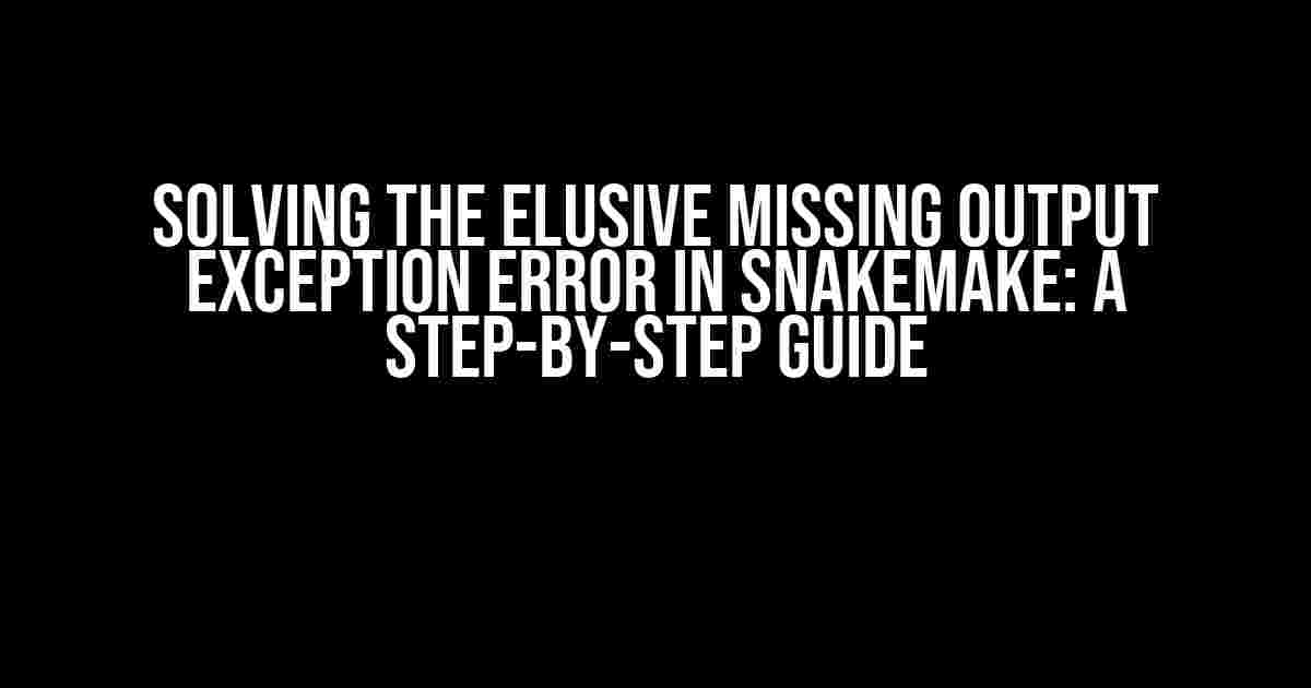 Solving the Elusive Missing Output Exception Error in Snakemake: A Step-by-Step Guide