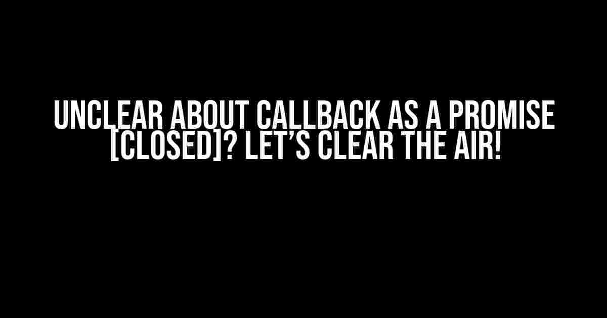 Unclear about callback as a promise [closed]? Let’s Clear the Air!