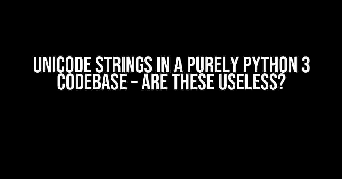 Unicode Strings in a Purely Python 3 Codebase – Are These Useless?