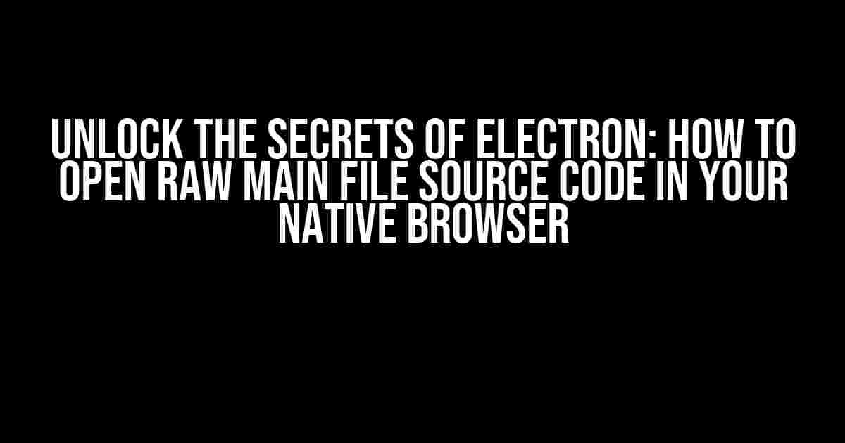 Unlock the Secrets of Electron: How to Open Raw Main File Source Code in Your Native Browser